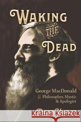 Waking the Dead: George MacDonald as Philosopher, Mystic, and Apologist Dean Hardy 9781935688211 Winged Lion Press, LLC - książka