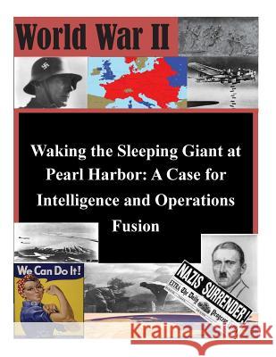 Waking the Sleeping Giant at Pearl Harbor: A Case for Intelligence and Operations Fusion United States Army Command and General S 9781502774620 Createspace - książka