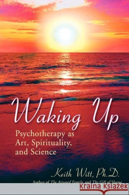 Waking Up: Psychotherapy as Art, Spirituality, and Science Witt Ph. D., Keith 9780595514427 IUNIVERSE.COM - książka