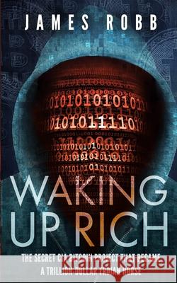 Waking Up Rich: The secret CIA Bitcoin project that became a trillion-dollar Trojan horse. James Robb 9781739967208 James Robb - książka