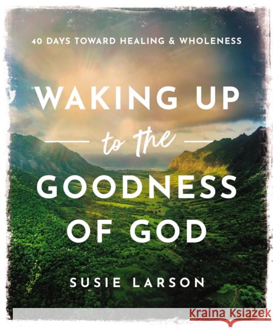 Waking Up to the Goodness of God: 40 Days Toward Healing and Wholeness Susie Larson 9780785294719 Thomas Nelson Publishers - książka