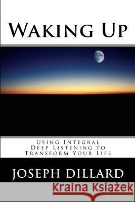 Waking Up: Using Integral Deep Listening to Transform Your Life Joseph Dillard 9781481089944 Createspace - książka