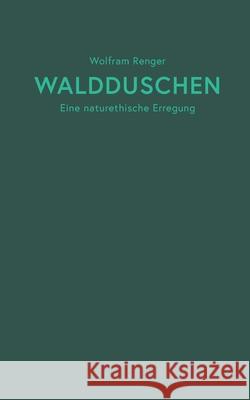 Waldduschen: Eine naturethische Erregung Wolfram Renger 9783754379042 Books on Demand - książka