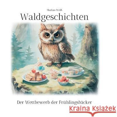 Waldgeschichten: Der Wettbewerb der Fr?hlingsb?cker Markus Wei? 9783750401709 Bod - Books on Demand - książka
