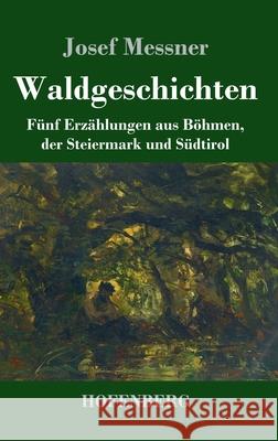 Waldgeschichten: Fünf Erzählungen aus Böhmen, der Steiermark und Südtirol Josef Messner 9783743731967 Hofenberg - książka