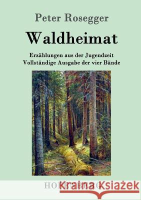 Waldheimat: Erzählungen aus der Jugendzeit Vollständige Ausgabe der vier Bände Rosegger, Peter 9783843030618 Hofenberg - książka