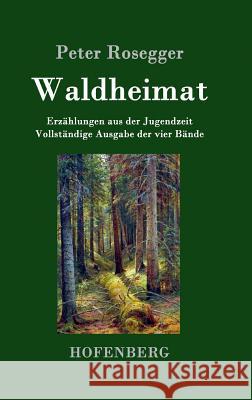 Waldheimat: Erzählungen aus der Jugendzeit Vollständige Ausgabe der vier Bände Rosegger, Peter 9783843030625 Hofenberg - książka