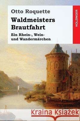 Waldmeisters Brautfahrt: Ein Rhein-, Wein- und Wandermärchen Roquette, Otto 9781546714217 Createspace Independent Publishing Platform - książka