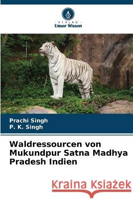 Waldressourcen von Mukundpur Satna Madhya Pradesh Indien Prachi Singh P. K. Singh 9786205654811 Verlag Unser Wissen - książka