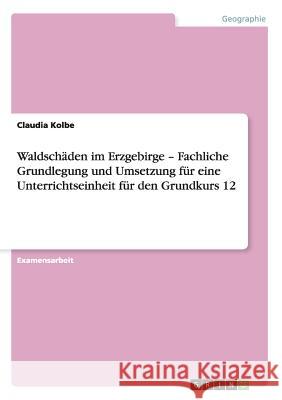 Waldschäden im Erzgebirge - Fachliche Grundlegung und Umsetzung für eine Unterrichtseinheit für den Grundkurs 12 Kolbe, Claudia 9783640529803 Grin Verlag - książka