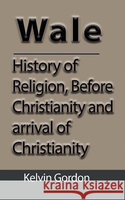 Wales: History of Religion, Before Christianity and arrival of Christianity Gordon, Kelvin 9781912483600 Global Print Digital - książka