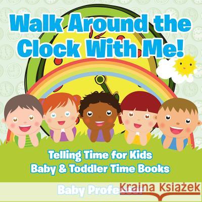 Walk Around the Clock With Me! Telling Time for Kids - Baby & Toddler Time Books Baby Professor 9781683268215 Baby Professor - książka