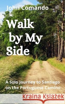 Walk by My Side: A Solo Journey to Santiago on the Portuguese Camino John Comando 9781657179004 Independently Published - książka