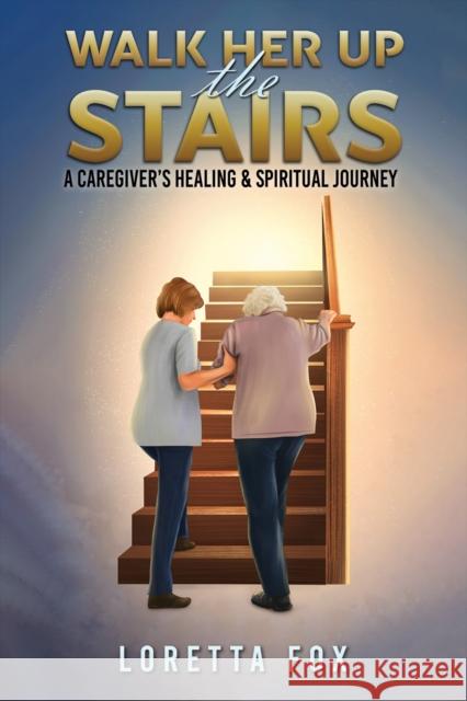 Walk Her Up the Stairs: A Caregiver’s Healing & Spiritual Journey Loretta Fox 9781035821181 Austin Macauley Publishers - książka