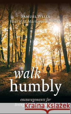 Walk Humbly: Encouragements for Living, Working, and Being Samuel Wells 9780802883773 William B. Eerdmans Publishing Company - książka