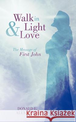 Walk in Light and Love: The Message of First John Alexander, Donald L. 9781449727956 WestBow Press - książka