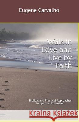 Walk in Love and Live by Faith: Biblical and Practical Approaches to Spiritual Formation Eugene Carvalho 9781798984314 Independently Published - książka