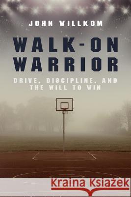 Walk-On Warrior: Drive, Discipline, and the Will to Win John Willkom 9781983693069 Createspace Independent Publishing Platform - książka