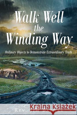 Walk Well the Winding Way: Ordinary Objects to Demonstrate Extraordinary Truth Rev Jim Barnes 9781641143950 Christian Faith Publishing, Inc. - książka
