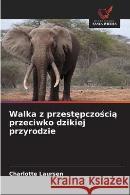 Walka z przestepczoscia przeciwko dzikiej przyrodzie Laursen, Charlotte 9786208965471 Wydawnictwo Nasza Wiedza - książka