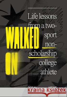 Walked On: Life Lessons From A Two-Sport Non-Scholarship College Athlete Brian Kent 9781736090305 Bkstrength - książka