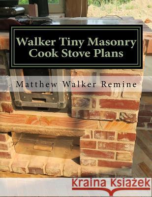 Walker Tiny Masonry Cook Stove Plans: Build your own super efficient wood cook stove Remine, Matthew Walker 9781979962629 Createspace Independent Publishing Platform - książka
