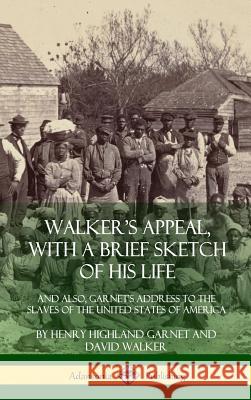 Walker's Appeal, with a Brief Sketch of His Life: And Also, Garnet's Address to the Slaves of the United States of America (Hardcover) Henry Highland Garnet, David Walker (Deakin University Australia) 9780359013616 Lulu.com - książka