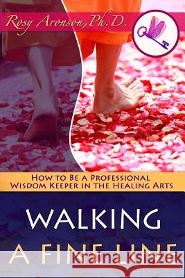 Walking a Fine Line: How to Be a Professional Wisdom Keeper in the Healing Arts Rosy Aronso Pam DeLe Kim Aronson 9780997023060 Seal Pup Press - książka