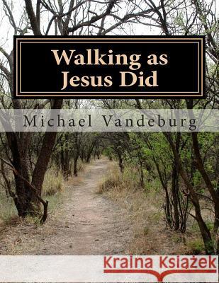 Walking as Jesus Did: Fundamental Teachings of Christianity MR Michael Vandeburg 9781477515129 Createspace - książka