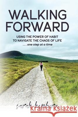 Walking Forward: Using the Power of Habit to Navigate the Chaos of Life . . . One Step at a Time Sarah Hepburn 9781998754106 Ygtmama Inc. - książka