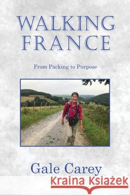 Walking France: From Packing to Purpose Gale Carey 9798539831158 Independently Published - książka