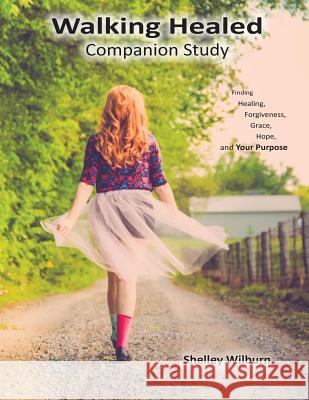 Walking Healed Companion Study: Finding Healing, Forgiveness, Grace, Hope, and Your Purpose Shelley a. Wilburn 9780986431128 Mismatched Socks Productions - książka