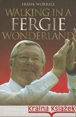 Walking in a Fergie Wonderland: The Biography of Sir Alex Ferguson, Britain's Greatest Football Manager Frank Worrall 9781843584964  - książka