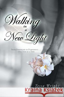 Walking in a New Light: From Powerless to Purposeful ... One Step at a Time Wright, Tessa 9781452508603 Balboa Press International - książka