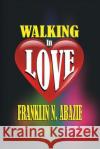 Walking in Love: Love Franklin N. Abazie 9781945133831 Miracle of God Ministries