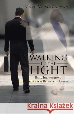 Walking in the Light: Basic Instructions for Every Believer in Christ McCalman, Carl V. 9781475943627 iUniverse.com - książka