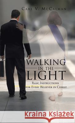 Walking in the Light: Basic Instructions for Every Believer in Christ McCalman, Carl V. 9781475943634 iUniverse.com - książka