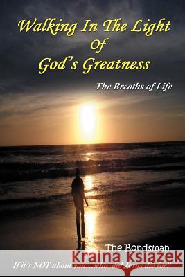 Walking in the Light of God's Greatness: The Breaths of Life If It's Not about You...Who Did Jesus Die For? Bondsman, The 9781432774301 Outskirts Press - książka