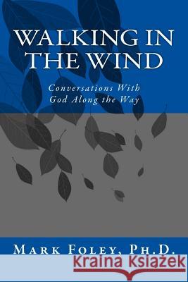 Walking in the Wind: Conversations With God Along the Way Foley Ph. D., Mark 9781539711018 Createspace Independent Publishing Platform - książka