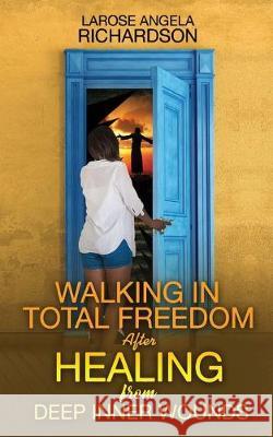 Walking in Total Freedom after Healing from Deep Inner Wounds Larose Angela Richardson 9781946756688 Rejoice Essential Publishing - książka