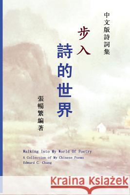 Walking Into My World of Poetry: A Collection of My Chinese Poems (Chinese Edition) Edward C. Chang 9781482575729 Createspace - książka