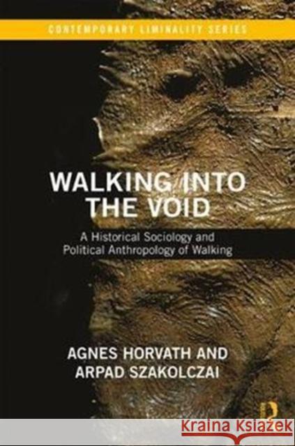 Walking Into the Void: A Historical Sociology and Political Anthropology of Walking Aagnes Horvaath Aarpaad Szakolczai 9781138214484 Routledge - książka