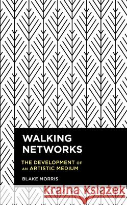 Walking Networks: The Development of an Artistic Medium Blake Morris 9781538148082 Rowman & Littlefield Publishers - książka