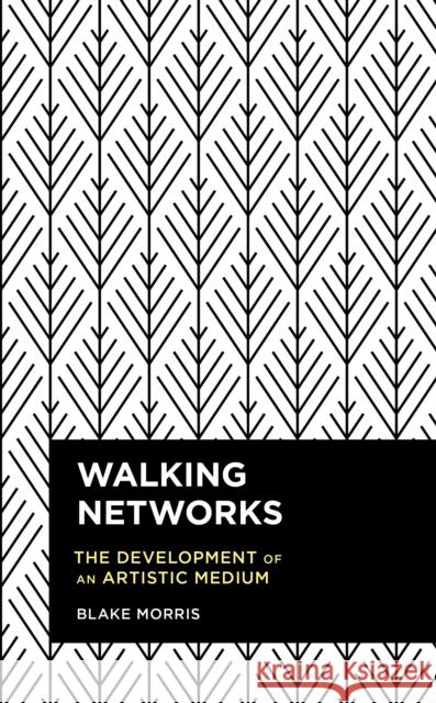 Walking Networks: The Development of an Artistic Medium Blake Morris 9781786610218 Rowman & Littlefield International - książka