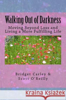 Walking Out of Darkness: Moving Beyond Loss and Living a More Fulfilling Life MR Scott O'Reilly MS Bridget Carley 9781491217320 Createspace - książka