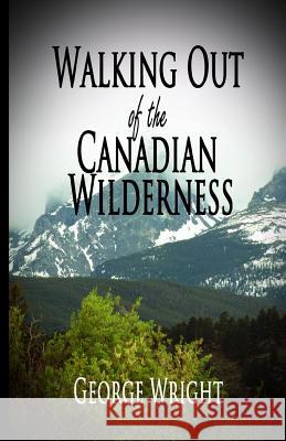 Walking Out of the Canadian Wilderness George Wright 9781938101632 Second Wind Publishing LLC - książka