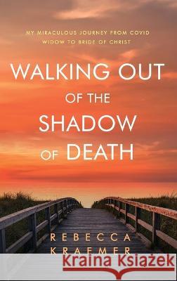 Walking Out of the Shadow of Death: My Miraculous Journey from Covid Widow to Bride of Christ Rebecca Kraemer 9781959213055 Radical Reformation Revival - książka