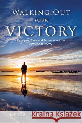 Walking Out Your Victory: Principles, Tools, and Testimonies from Lifestyle of Liberty Krisann D. Nething 9781940243979 Lifestyle of Liberty Ministry - książka