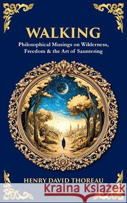 Walking: Philosophical Musings on Wilderness, Freedom & the Art of Sauntering Henry David Thoreau Tim Zengerink 9781806681143 Library of Alexandria - książka