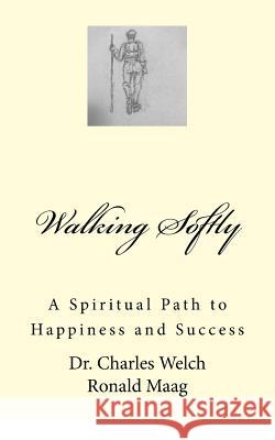 Walking Softly: A Spiritual Path to Happiness and Success Dr Charles Welch Ronald Maag 9781977711144 Createspace Independent Publishing Platform - książka